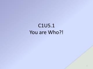 C1U5.1 You are Who?!