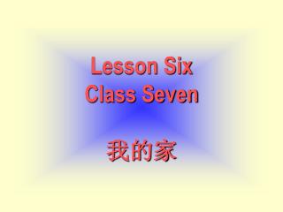 Lesson Six Class Seven 我的家