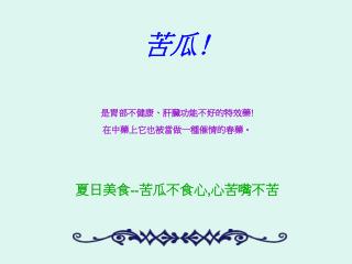 苦瓜 ! 是胃部不健康、肝臟功能不好的特效藥 ! 在中藥上它也被當做一種催情的春藥。 夏日美食 -- 苦瓜不食心 , 心苦嘴不苦