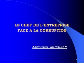 LE CHEF DE L’ENTREPRISE FACE A LA CORRUPTION Abdesselam ABOUDRAR