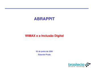 ABRAPPIT WiMAX e a Inclusão Digital 02 de junho de 2005 Eduardo Prado