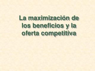 La maximización de los beneficios y la oferta competitiva