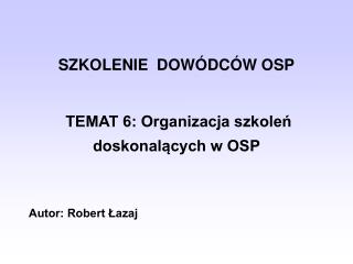 SZKOLENIE DOWÓDCÓW OSP TEMAT 6: Organizacja szkoleń doskonalących w OSP