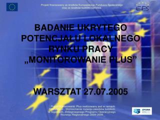 BADANIE UKRYTEGO POTENCJAŁU LOKALNEGO RYNKU PRACY „MONITOROWANIE PLUS” WARSZTAT 27.07.2005