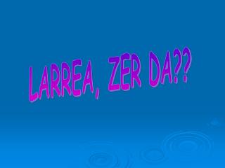 LARREA, ZER DA??