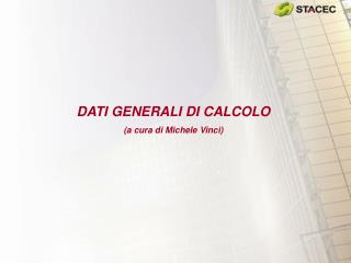 DATI GENERALI DI CALCOLO (a cura di Michele Vinci)