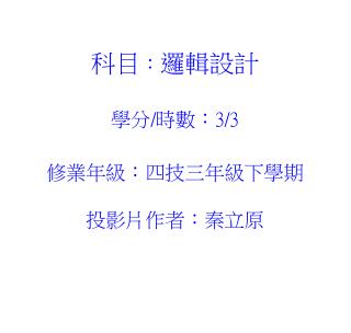 科目 ： 邏輯設計 學分 / 時數 ： 3/3 修業年級 ： 四技三年級下學期 投影片作者：秦立原