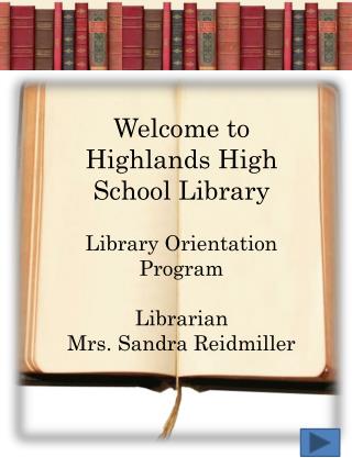 Welcome to Highlands High School Library Library Orientation Program Librarian