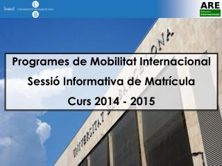 Programes de Mobilitat Internacional Sessió Informativa de Matrícula Curs 2014 - 2015