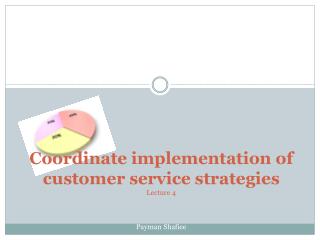 Coordinate implementation of customer service strategies Lecture 4 Payman Shafiee