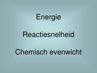 Energie Reactiesnelheid Chemisch evenwicht