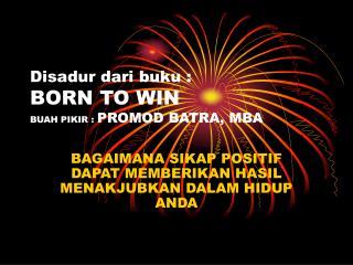 Disadur dari buku : BORN TO WIN BUAH PIKIR : PROMOD BATRA, MBA