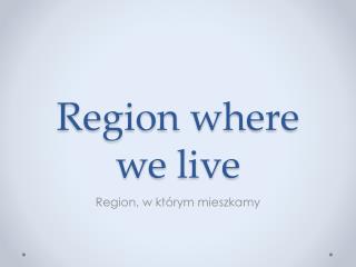 Region where we live