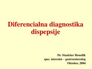 Diferencialna diagnostika dispepsije Dr. Stanislav Benedik spec. internist – gastroenterolog