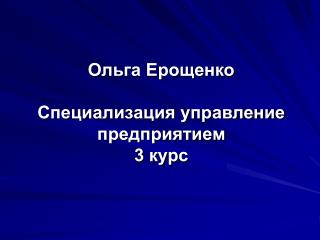 Ольга Ерощенко Специализация управление предприятием 3 курс