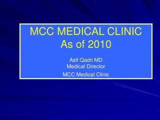 MCC MEDICAL CLINIC As of 2010 Asif Qadri MD Medical Director MCC Medical Clinic