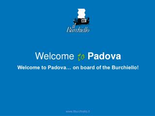 Welcome Padova Welcome to Padova… on board of the Burchiello!