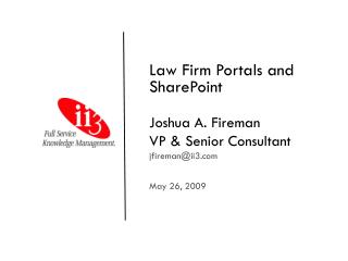 Law Firm Portals and SharePoint Joshua A. Fireman VP & Senior Consultant jfireman@ii3 May 26, 2009