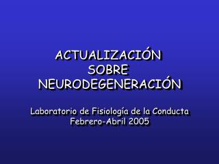 ACTUALIZACIÓN SOBRE NEURODEGENERACIÓN Laboratorio de Fisiología de la Conducta