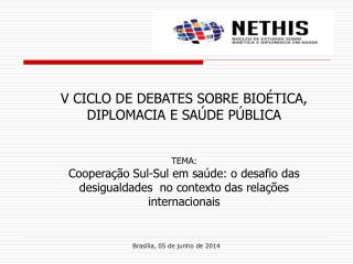 V CICLO DE DEBATES SOBRE BIOÉTICA, DIPLOMACIA E SAÚDE PÚBLICA TEMA: