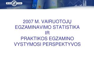 2007 M. VAIRUOTOJ Ų EGZAMINAVIMO STATISTIKA IR PRAKTIKOS EGZAMINO VYSTYMOSI PERSPEKTYVOS