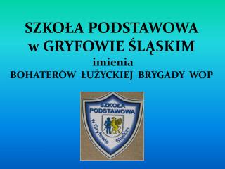 SZKOŁA PODSTAWOWA w GRYFOWIE ŚLĄSKIM imienia BOHATERÓW ŁUŻYCKIEJ BRYGADY WOP