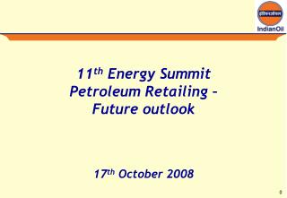 11 th Energy Summit Petroleum Retailing – Future outlook 17 th October 2008