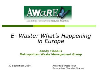 E- Waste: What’s Happening in Europe Zandy Tibballs Metropolitan Waste Management Group