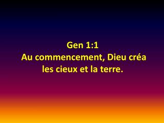 Gen 1:1  Au commencement, Dieu créa les cieux et la terre .