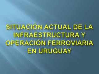 Situación actual de la infraestructura y operación ferroviaria en Uruguay