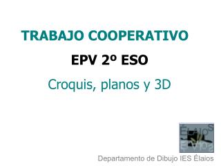 TRABAJO COOPERATIVO EPV 2º ESO Croquis, planos y 3D