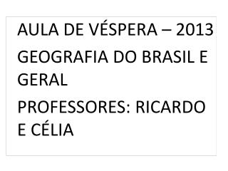 AULA DE VÉSPERA – 2013 GEOGRAFIA DO BRASIL E GERAL PROFESSORES: RICARDO E CÉLIA