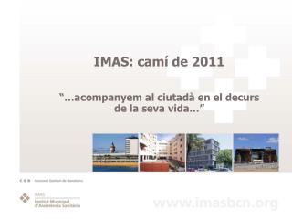 IMAS: camí de 2011 “…acompanyem al ciutadà en el decurs de la seva vida…”