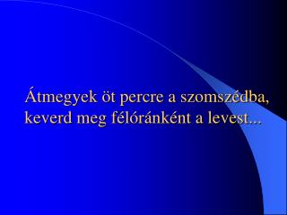 Átmegyek öt percre a szomszédba, keverd meg félóránként a levest...