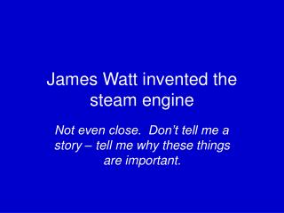 James Watt invented the steam engine