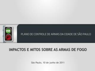 IMPACTOS E MITOS SOBRE AS ARMAS DE FOGO São Paulo, 10 de junho de 2011