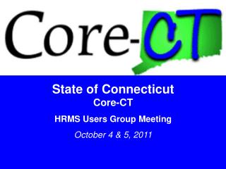 State of Connecticut Core-CT HRMS Users Group Meeting October 4 &amp; 5, 2011