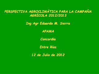 PERSPECTIVA AGROCLIMÁTICA PARA LA CAMPAÑA AGRÍCOLA 2012/2013 Ing Agr Eduardo M. Sierra APAMA