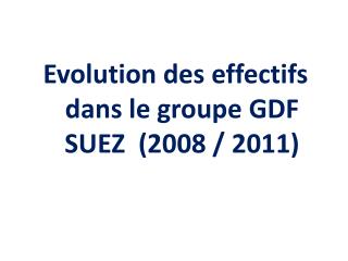 Evolution des effectifs dans le groupe GDF SUEZ (2008 / 2011)