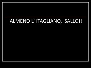ALMENO L' ITAGLIANO, SALLO!!
