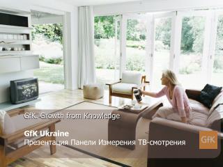 GfK. Growth from Knowledge GfK Ukraine Презентация Панели Измерения ТВ-смотрения