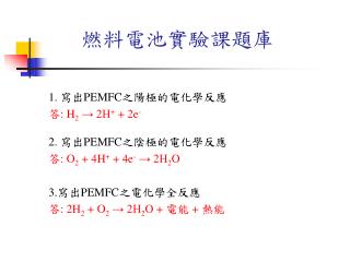 1. 寫出 PEMFC 之陽極的電化學反應 答 : H 2 → 2H + + 2e - 2. 寫出 PEMFC 之陰極的電化學反應