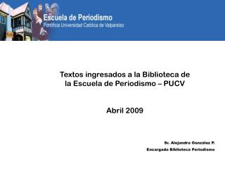 Textos ingresados a la Biblioteca de la Escuela de Periodismo – PUCV Abril 2009