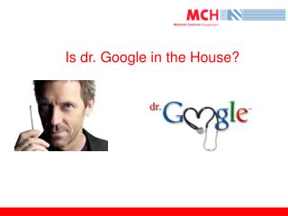 Is dr. Google in the House?