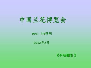 中国兰花愽览会 pps ： hly 编制 2012 年 2 月 《 手动翻页 》