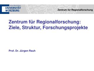 Zentrum für Regionalforschung: Ziele, Struktur, Forschungsprojekte Prof. Dr. Jürgen Rauh