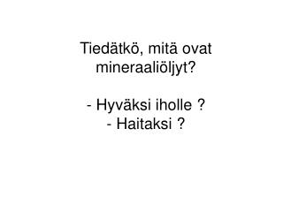 Tiedätkö, mitä ovat mineraaliöljyt? Hyväksi iholle ? Haitaksi ?