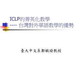 ICLP 的菁英化教學 ---- 台灣對外華語教學的優勢