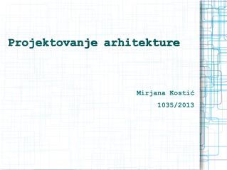 Projektovanje arhitekture Mirjana Kostić 1035/2013