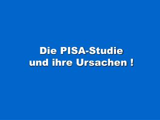 Die PISA-Studie und ihre Ursachen !